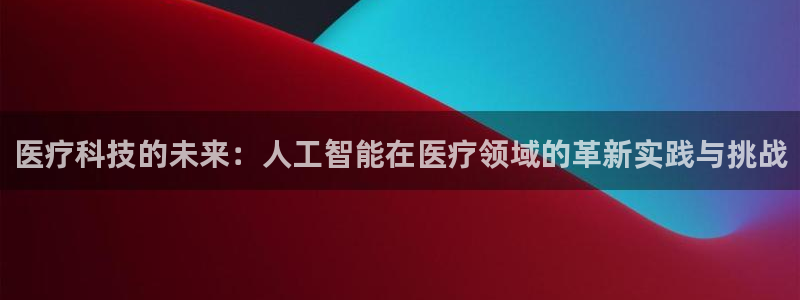 医疗科技的未来：人工智能在医疗领域的革新实践与挑战