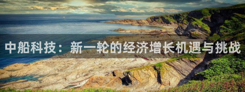 中船科技：新一轮的经济增长机遇与挑战