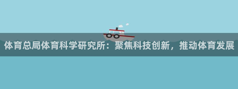 体育总局体育科学研究所：聚焦科技创新，推动体育发展