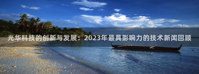 光华科技的创新与发展：2023年最具影响力的技术新闻回顾