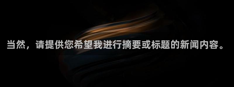 当然，请提供您希望我进行摘要或标题的新闻内容。