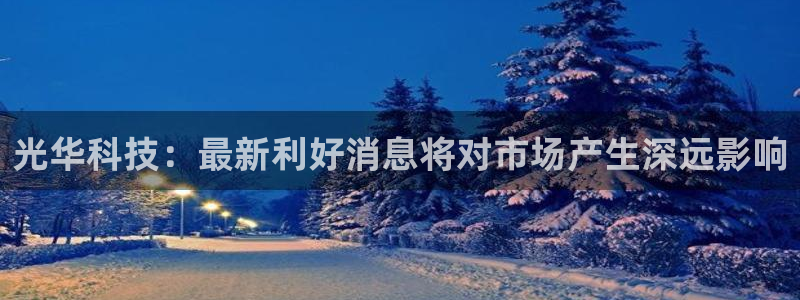 光华科技：最新利好消息将对市场产生深远影响