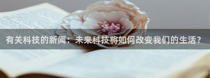 有关科技的新闻：未来科技将如何改变我们的生活？