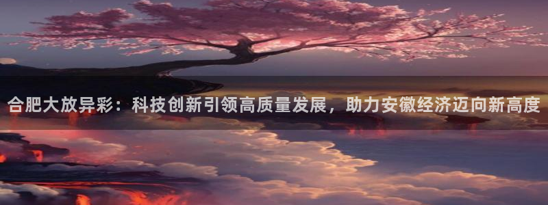 合肥大放异彩：科技创新引领高质量发展，助力安徽经济迈向新高度